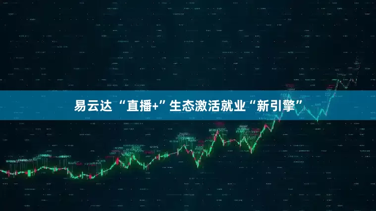 易云达 “直播﹢”生态激活就业“新引擎”