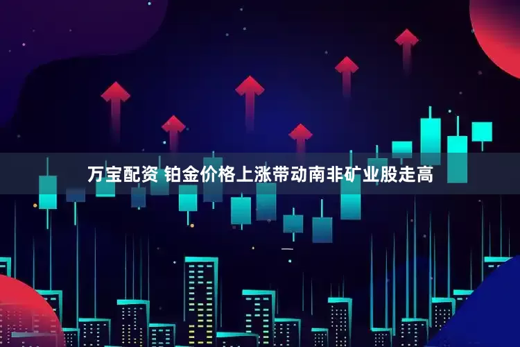 万宝配资 铂金价格上涨带动南非矿业股走高