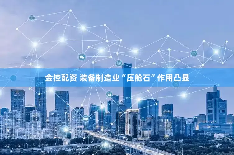 金控配资 装备制造业“压舱石”作用凸显
