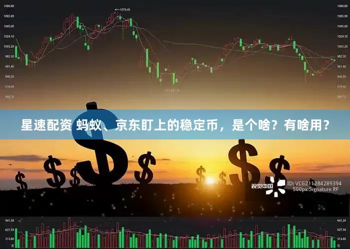 星速配资 蚂蚁、京东盯上的稳定币，是个啥？有啥用？