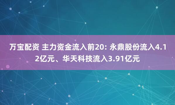 万宝配资 主力资金流入前20: 永鼎股份流入4.12亿元、华天科技流入3.91亿元