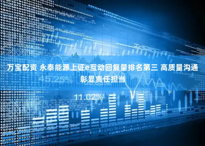 万宝配资 永泰能源上证e互动回复量排名第三 高质量沟通彰显责任担当