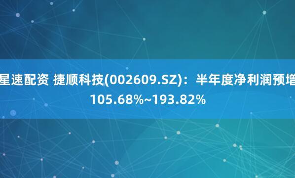 星速配资 捷顺科技(002609.SZ)：半年度净利润预增105.68%~193.82%