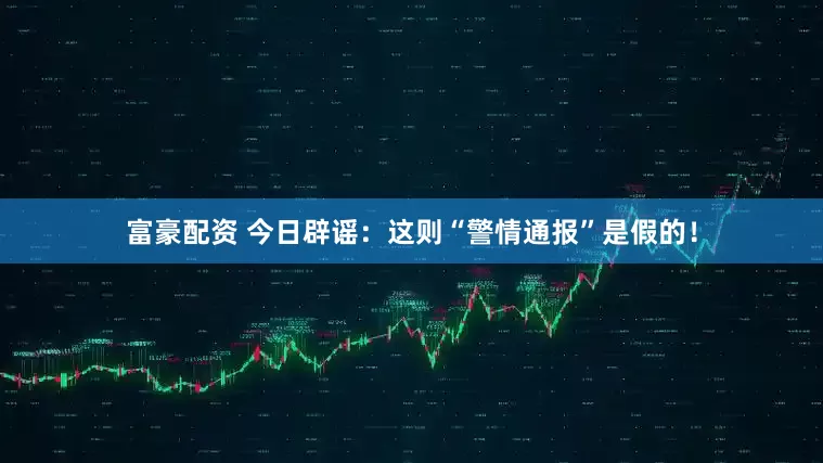 富豪配资 今日辟谣：这则“警情通报”是假的！