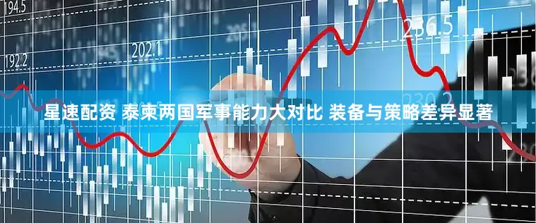 星速配资 泰柬两国军事能力大对比 装备与策略差异显著