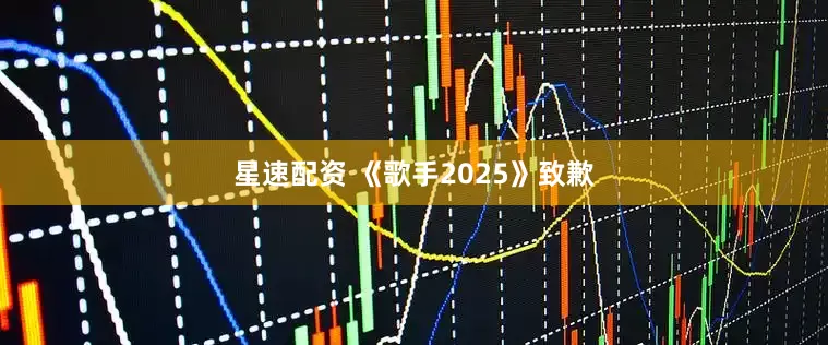 星速配资 《歌手2025》致歉