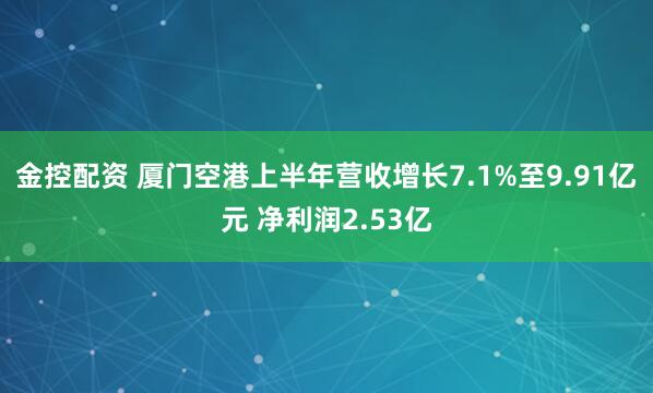 金控配资 厦门空港上半年营收增长7.1%至9.91亿元 净利润2.53亿
