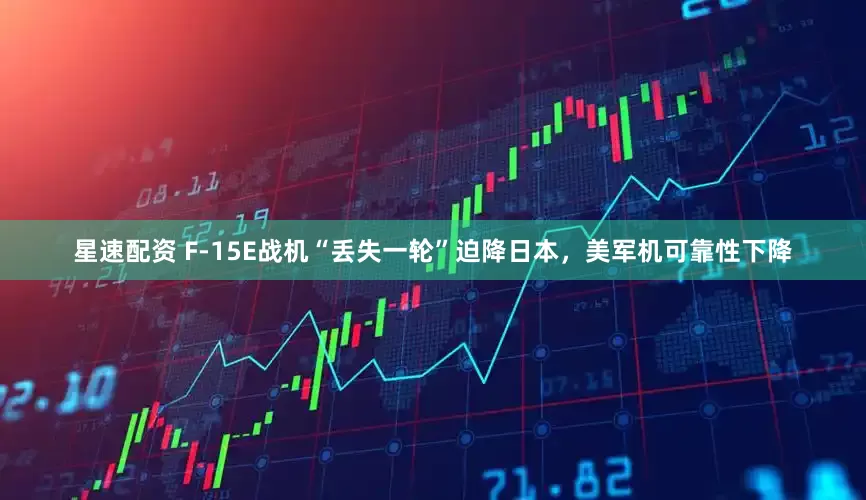 星速配资 F-15E战机“丢失一轮”迫降日本，美军机可靠性下降