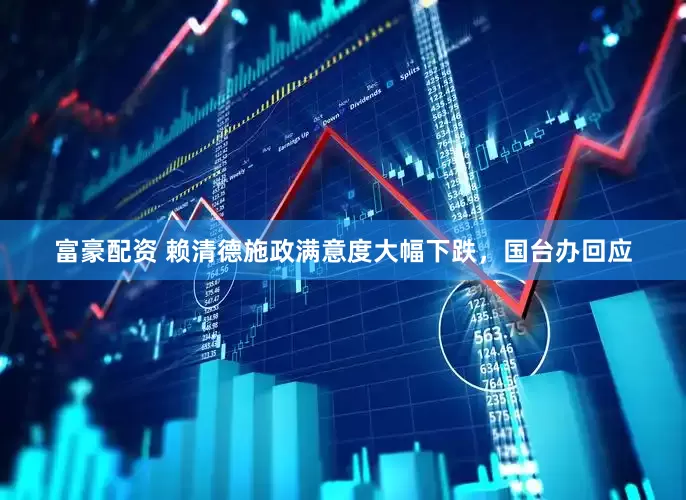 富豪配资 赖清德施政满意度大幅下跌，国台办回应