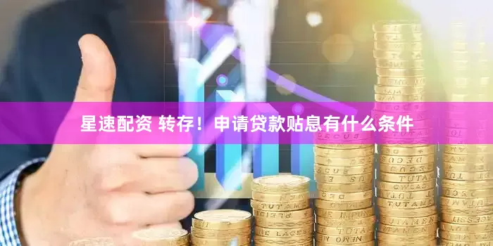 星速配资 转存！申请贷款贴息有什么条件