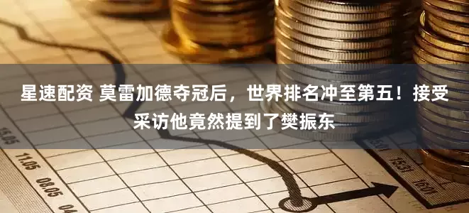 星速配资 莫雷加德夺冠后，世界排名冲至第五！接受采访他竟然提到了樊振东