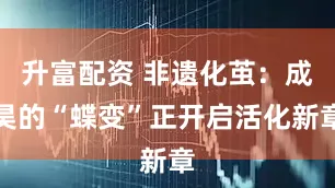 升富配资 非遗化茧：成昊的“蝶变”正开启活化新章