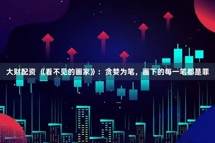 大财配资 《看不见的画家》：贪婪为笔，画下的每一笔都是罪