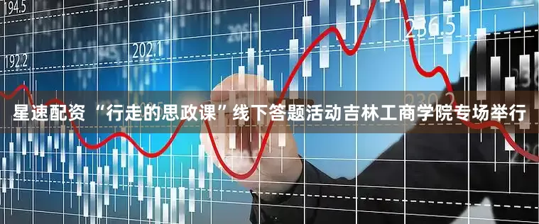 星速配资 “行走的思政课”线下答题活动吉林工商学院专场举行