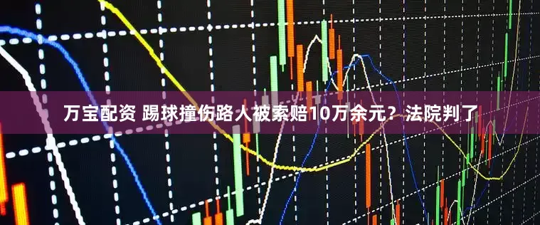 万宝配资 踢球撞伤路人被索赔10万余元？法院判了