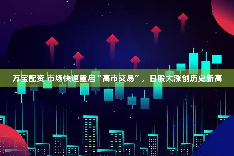 万宝配资 市场快速重启“高市交易”，日股大涨创历史新高