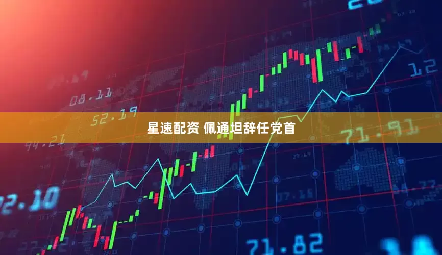 星速配资 佩通坦辞任党首