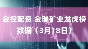 金控配资 金瑞矿业龙虎榜数据（3月18日）